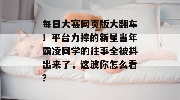 每日大赛网页版大翻车！平台力捧的新星当年霸凌同学的往事全被抖出来了，这波你怎么看？