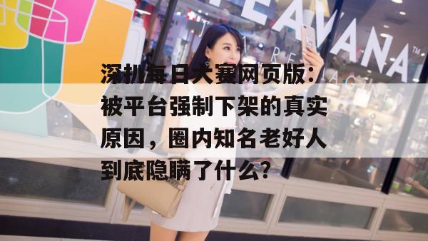 深扒每日大赛网页版:被平台强制下架的真实原因,圈内知名老好人到底隐瞒了什么? 深扒每日大赛网页版:被平台强制下架的真实原因,圈内知名老好人到底隐瞒了什么?